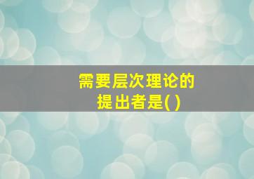 需要层次理论的提出者是( )